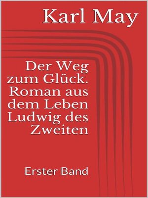 cover image of Der Weg zum Glück. Roman aus dem Leben Ludwig des Zweiten--Erster Band